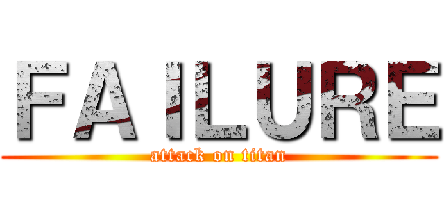 ＦＡＩＬＵＲＥ (attack on titan)