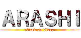 ＡＲＡＳＨＩ (attack on storm)