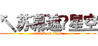 ↖苏幕遮ص星空 (attack on titan)