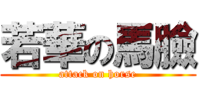 若華の馬臉 (attack on horse)