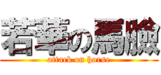 若華の馬臉 (attack on horse)