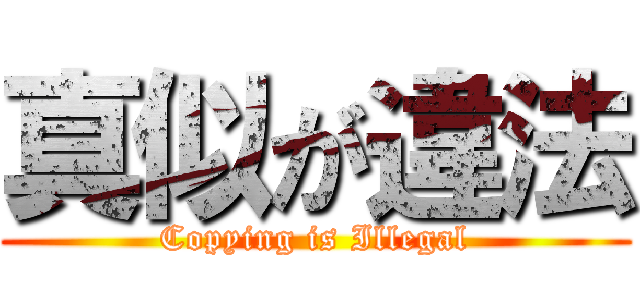 真似が違法 (Copying is Illegal)
