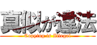 真似が違法 (Copying is Illegal)
