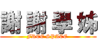 謝 謝 學 姊 (FREE SPACE )