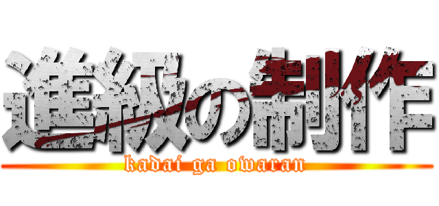 進級の制作 (kadai ga owaran)