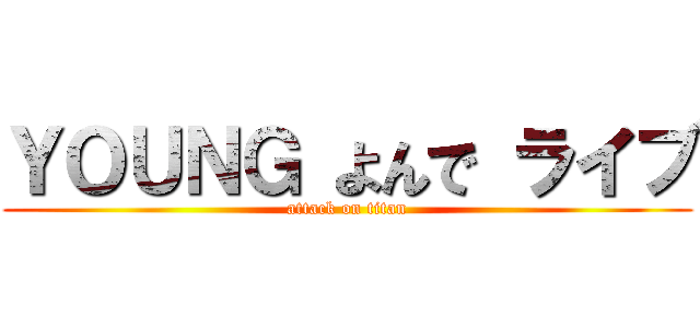 ＹＯＵＮＧ よんで ライブ (attack on titan)