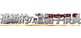 進級的の這個字很長 (attack on titan)