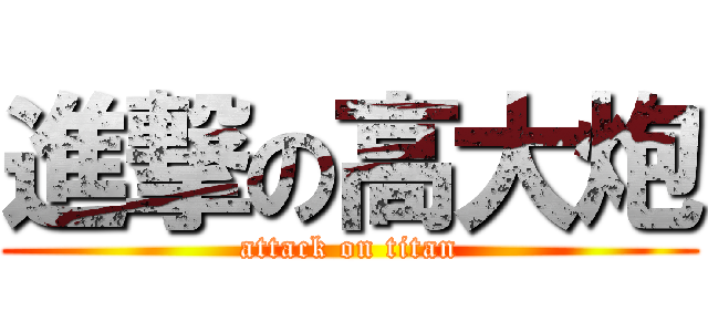 進撃の高大炮 (attack on titan)