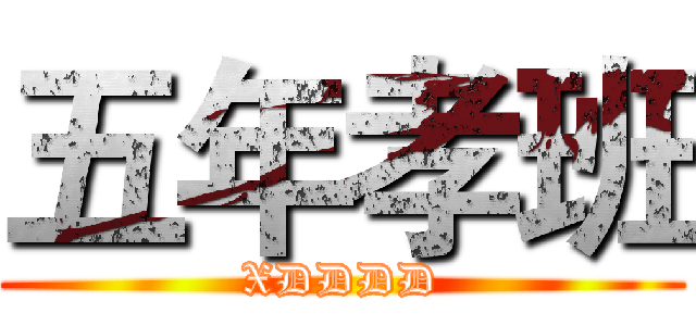 五年孝班 (XDDDD)