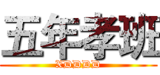 五年孝班 (XDDDD)