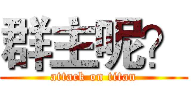 群主呢？ (attack on titan)