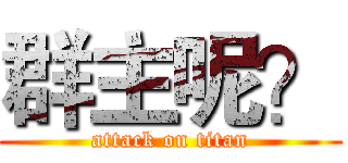 群主呢？ (attack on titan)