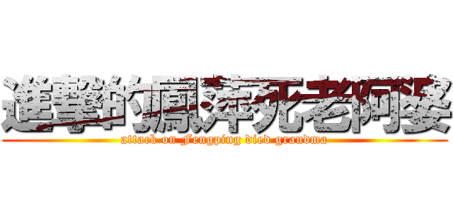 進撃的鳳萍死老阿婆 (attack on Fengping died grandma)