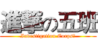 進撃の五班 (Investigation Corps！)