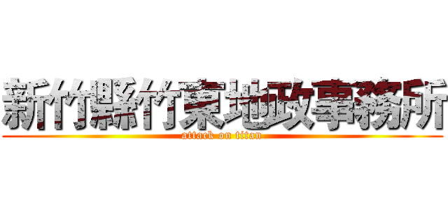 新竹縣竹東地政事務所 (attack on titan)