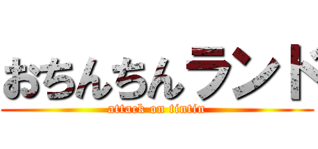 おちんちんランド (attack on tintin)