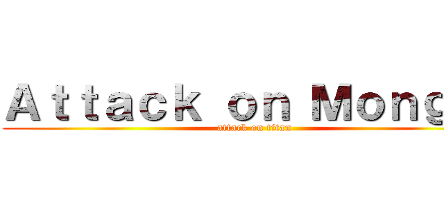 Ａｔｔａｃｋ ｏｎ Ｍｏｎｇｏｌ (attack on titan)