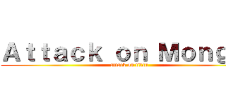 Ａｔｔａｃｋ ｏｎ Ｍｏｎｇｏｌ (attack on titan)