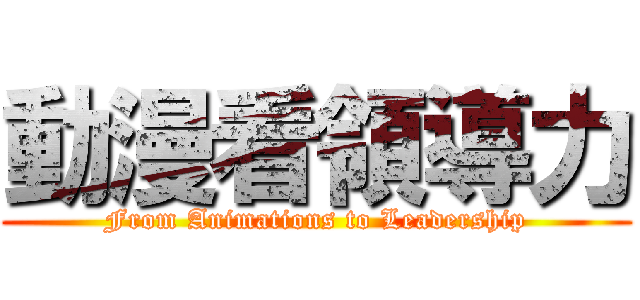 動漫看領導力 (From Animations to Leadership)