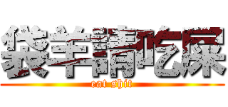 袋羊請吃屎 (eat shit)