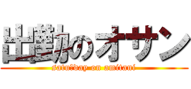 出勤のオサン (satuｒday on amitani)