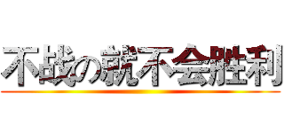 不战の就不会胜利 ()