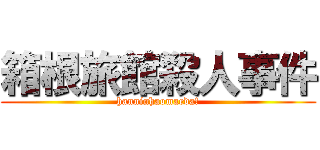 箱根旅館殺人事件 (hanninhaomaeda!)