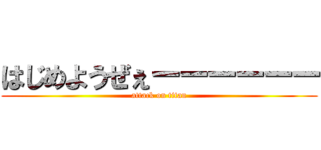 はじめようぜぇーーーーーー (attack on titan)