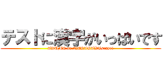 テストに漢字がいっぱいです (AKUMA no NAKAGAWAsensei)