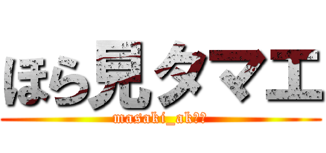 ほら見タマエ (masaki_ak作成)