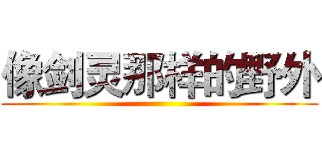 像剑灵那样的野外 ()