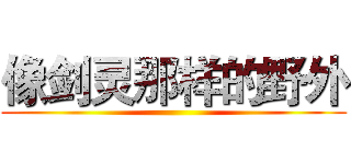 像剑灵那样的野外 ()