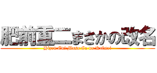 肥前重二まさかの改名 (Hizen Eni Masa Ca no Kaimei)