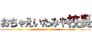 おちゃえいたみや校長 (attack on titan)