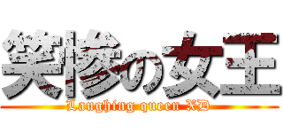 笑惨の女王 (Laughing queen XD)