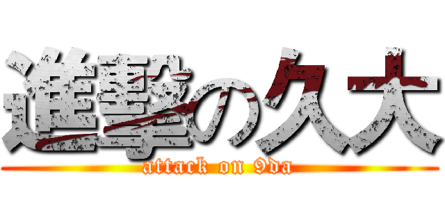 進擊の久大 (attack on 9da)