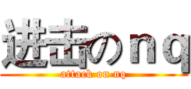 进击のｎｑ (attack on nq)