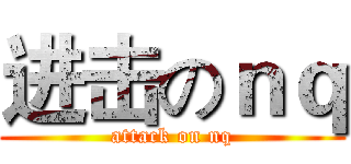 进击のｎｑ (attack on nq)