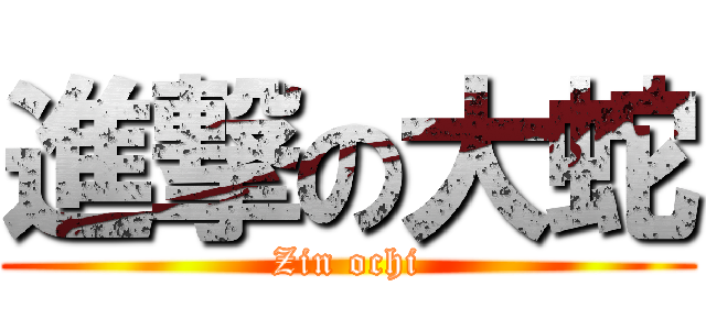 進撃の大蛇 (Zin ochi)