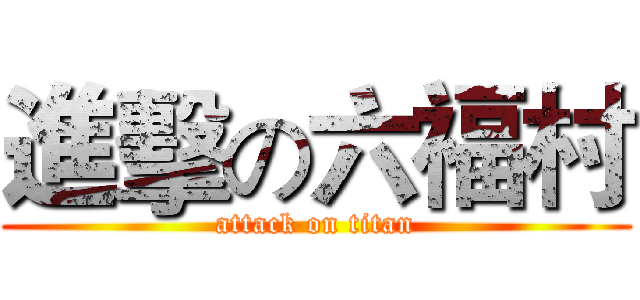進擊の六福村 (attack on titan)