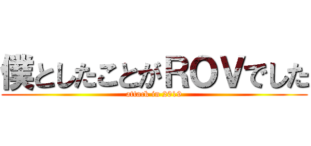 僕としたことがＲＯＶでした (attack in 2019)