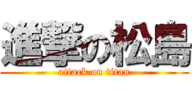 進撃の松島 (attack on titan)