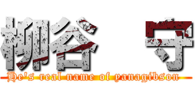 柳谷  守 (He's real name of yanagibson )