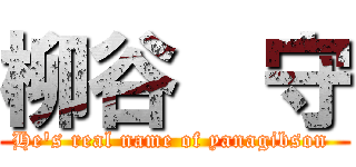 柳谷  守 (He's real name of yanagibson )