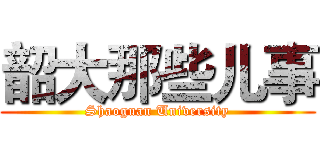 韶大那些儿事 (Shaoguan University)