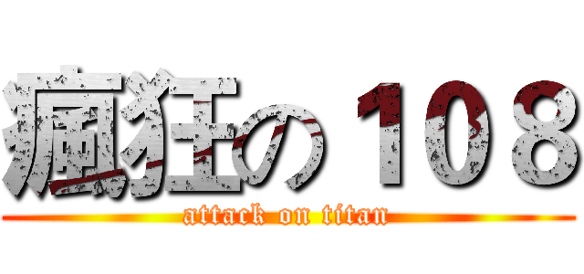 瘋狂の１０８ (attack on titan)