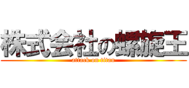 株式会社の螺旋王 (attack on titan)