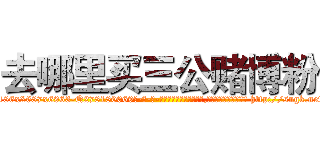 去哪里买三公赌博粉 (去哪里买三公赌博粉【电-186x2687x6963-Q278180069元-吉-药-业】我们做的是长期生意,靠的是老客户长期支持 http://sngk.net/8rN2eS
)