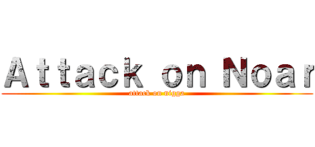 Ａｔｔａｃｋ ｏｎ Ｎｏａｒ (attack on nigga)