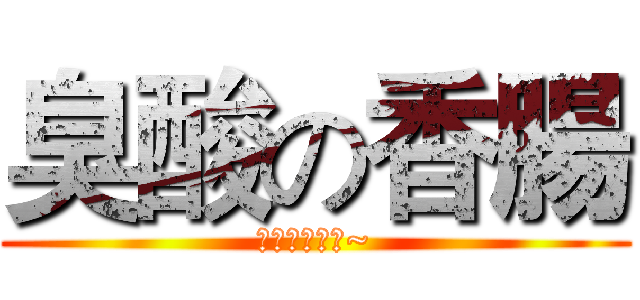 臭酸の香腸 (你這個貪吃鬼~)